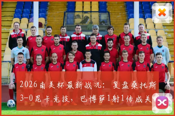 2026南美杯最新战况:复盘桑托斯3-0昆卡竞技,巴博萨1射1传成关键,附球队晋级形势分析