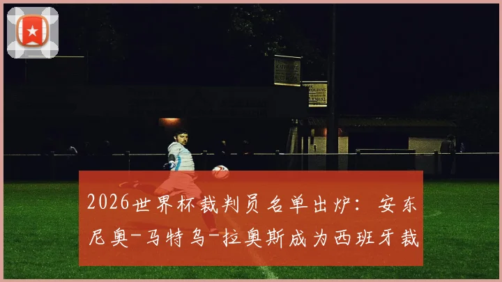 2026世界杯裁判员名单出炉：安东尼奥-马特乌-拉奥斯成为西班牙裁判独苗，大赛执法履历回顾
