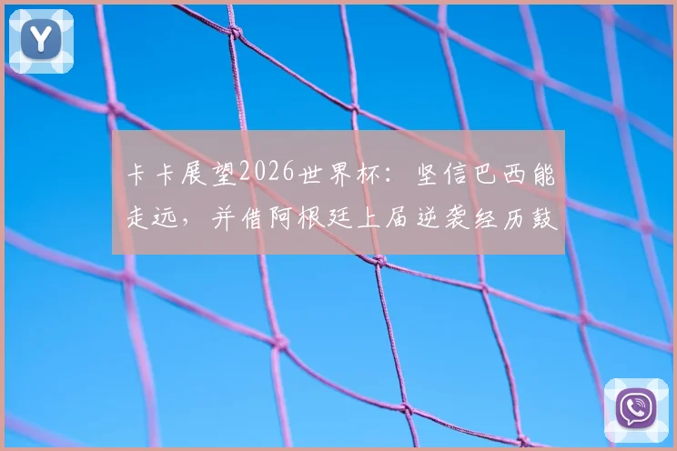 卡卡展望2026世界杯：坚信巴西能走远，并借阿根廷上届逆袭经历鼓舞球队
