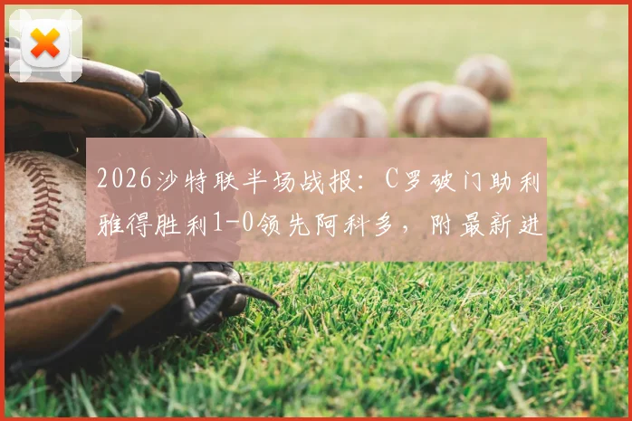 2026沙特联半场战报:C罗破门助利雅得胜利1-0领先阿科多,附最新进球视频集锦