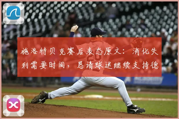施洛特贝克赛后表态原文：消化失利需要时间，恳请球迷继续支持德国队2026征程