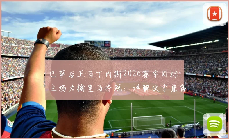 巴萨后卫马丁内斯2026赛季目标：主场力擒皇马夺冠，详解攻守兼备的实战足球理念 _ 雷速专访