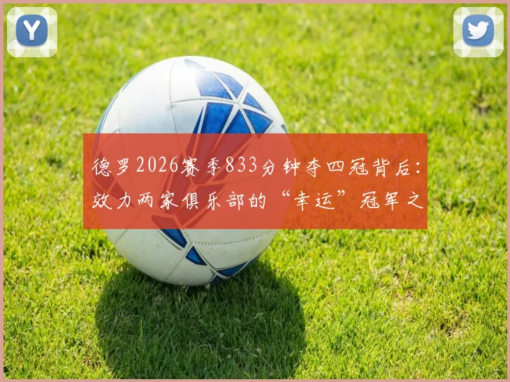 德罗2026赛季833分钟夺四冠背后：效力两家俱乐部的“幸运”冠军之旅全解析