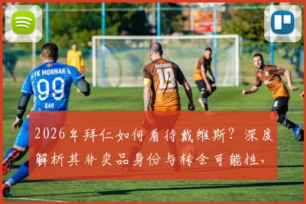 2026年拜仁如何看待戴维斯？深度解析其非卖品身份与转会可能性，附带未来前景分析