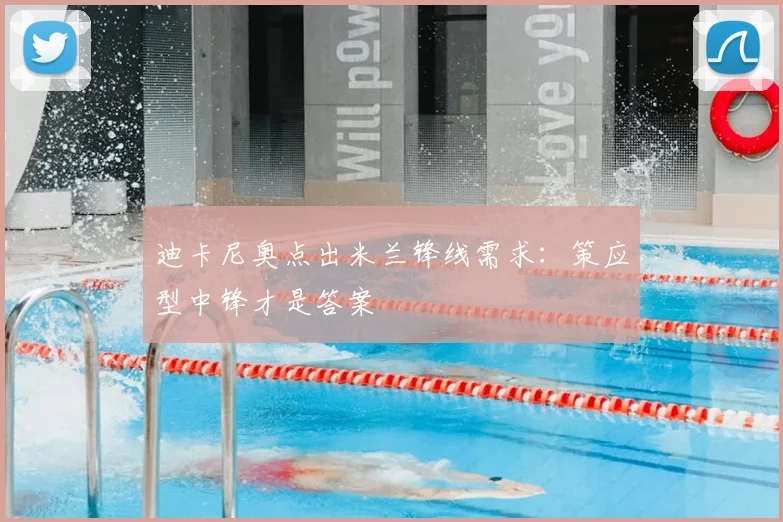 迪卡尼奥点出米兰锋线需求：策应型中锋才是答案