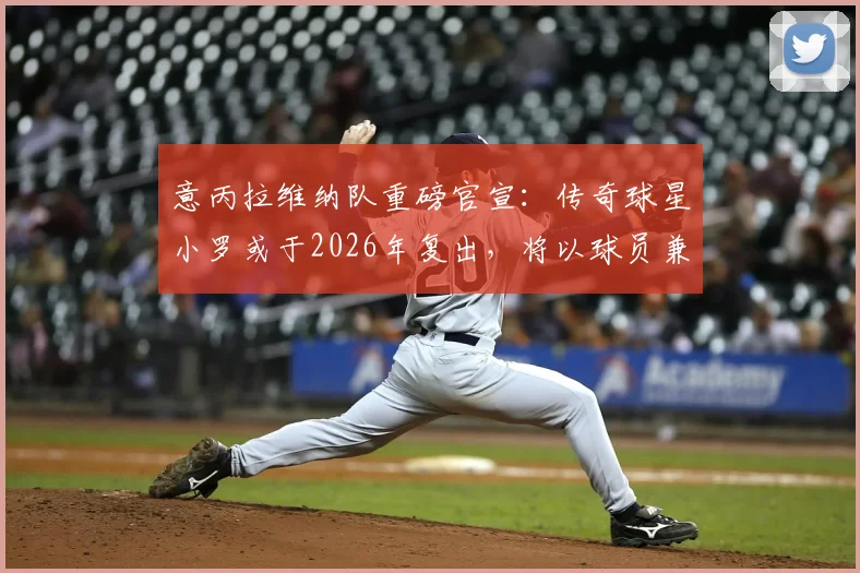 意丙拉维纳队重磅官宣：传奇球星小罗或于2026年复出，将以球员兼股东身份签约