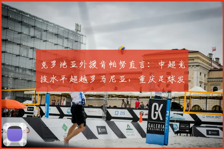 克罗地亚外援肯帕努直言：中超竞技水平超越罗马尼亚，重庆足球发展至2026年仍具领先优势