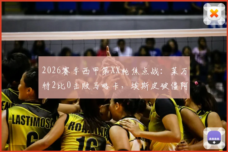 2026赛季西甲第XX轮焦点战：莱万特2比0击败马略卡，埃斯皮破僵阿里亚加建功，赛后深度解读与全场录像回顾