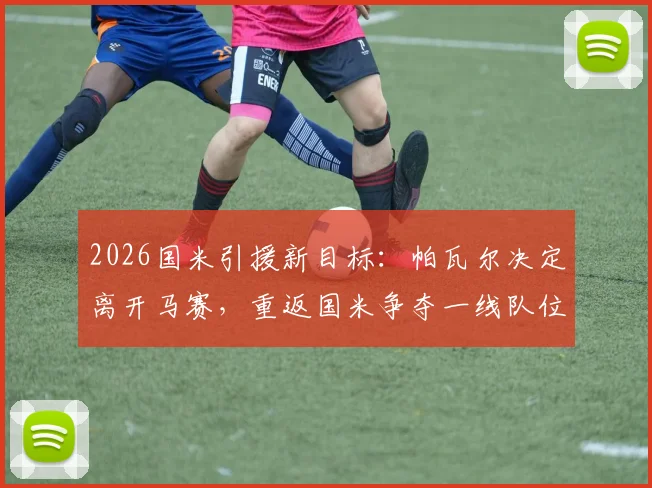 2026国米引援新目标：帕瓦尔决定离开马赛，重返国米争夺一线队位置前景分析