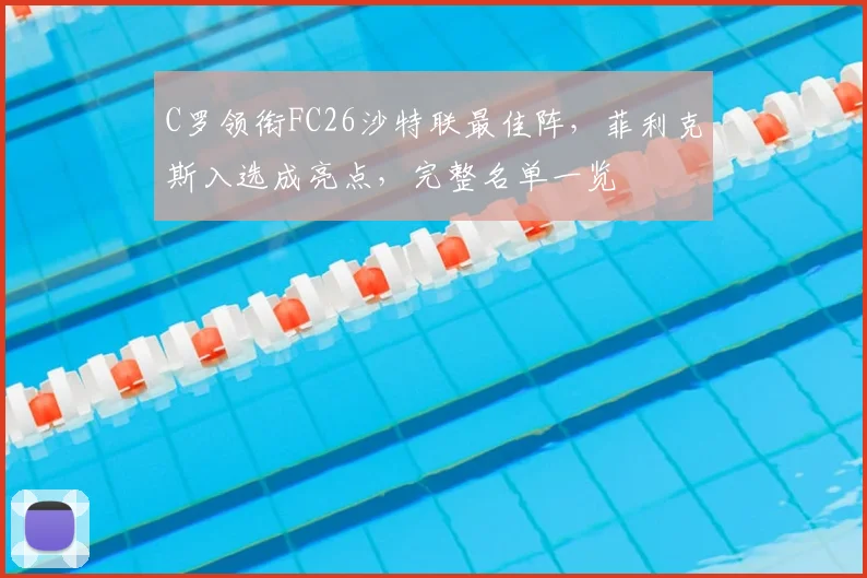 C罗领衔FC26沙特联最佳阵，菲利克斯入选成亮点，完整名单一览