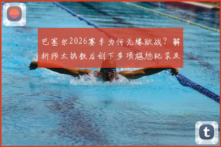 巴塞尔2026赛季为何无缘欧战？解析师太执教后创下多项尴尬纪录及球队现状