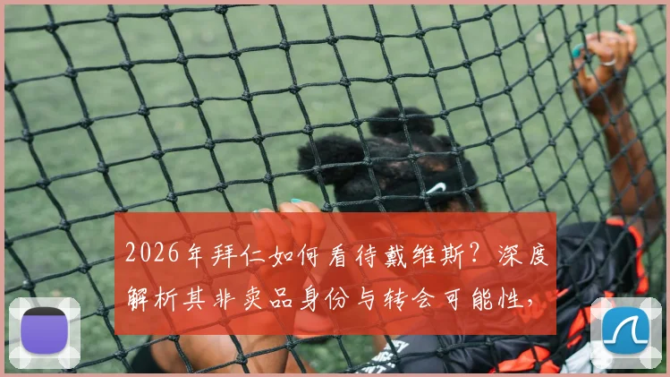 2026年拜仁如何看待戴维斯？深度解析其非卖品身份与转会可能性，附带未来前景分析